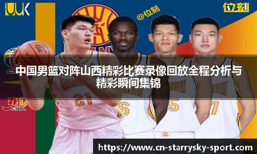 中国男篮对阵山西精彩比赛录像回放全程分析与精彩瞬间集锦